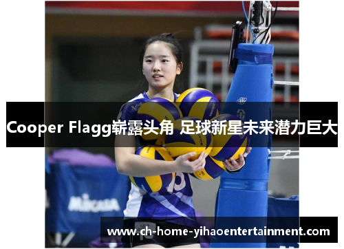 Cooper Flagg崭露头角 足球新星未来潜力巨大