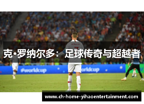 克·罗纳尔多：足球传奇与超越者