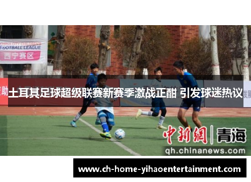 土耳其足球超级联赛新赛季激战正酣 引发球迷热议