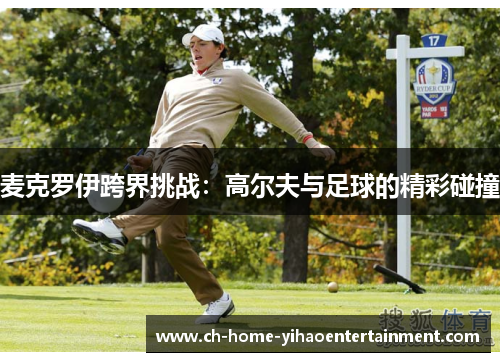 麦克罗伊跨界挑战：高尔夫与足球的精彩碰撞