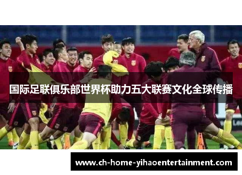 国际足联俱乐部世界杯助力五大联赛文化全球传播
