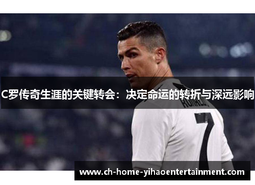 C罗传奇生涯的关键转会：决定命运的转折与深远影响