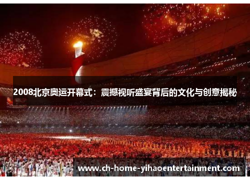 2008北京奥运开幕式：震撼视听盛宴背后的文化与创意揭秘
